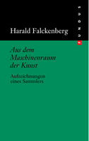 Harald Falckenberg – Aus dem Maschinenraum der Kunst, Aufzeichnungen eines Sammlers