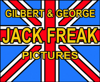 GILBERT & GEORGE - JACK FREAK PICTURES